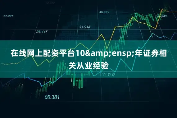 在线网上配资平台10&ensp;年证券相关从业经验