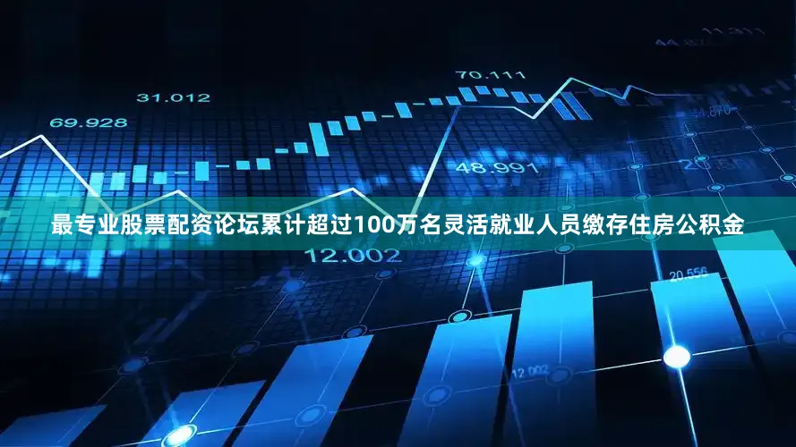 最专业股票配资论坛累计超过100万名灵活就业人员缴存住房公积金