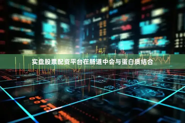 实盘股票配资平台在肠道中会与蛋白质结合