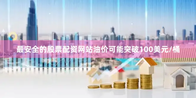 最安全的股票配资网站油价可能突破100美元/桶