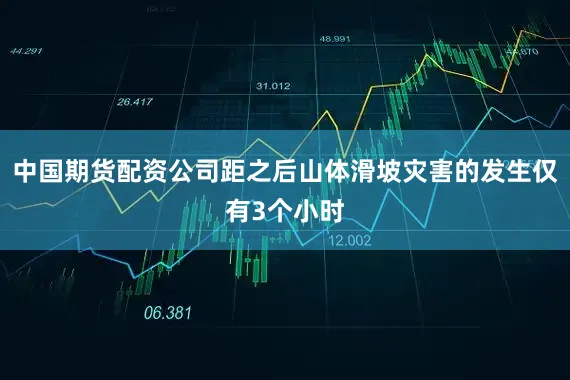 中国期货配资公司距之后山体滑坡灾害的发生仅有3个小时