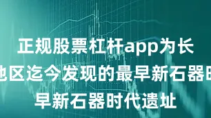 正规股票杠杆app为长江下游地区迄今发现的最早新石器时代遗址