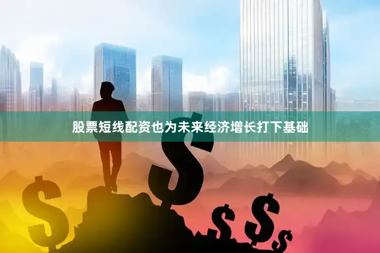 股票短线配资也为未来经济增长打下基础