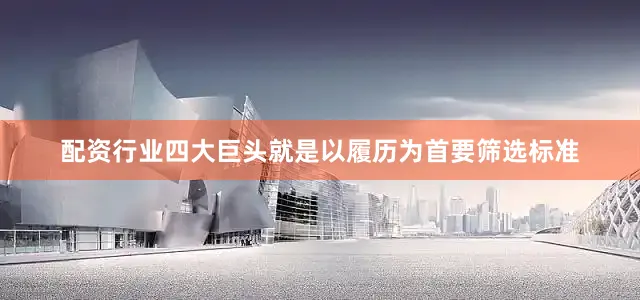 配资行业四大巨头就是以履历为首要筛选标准