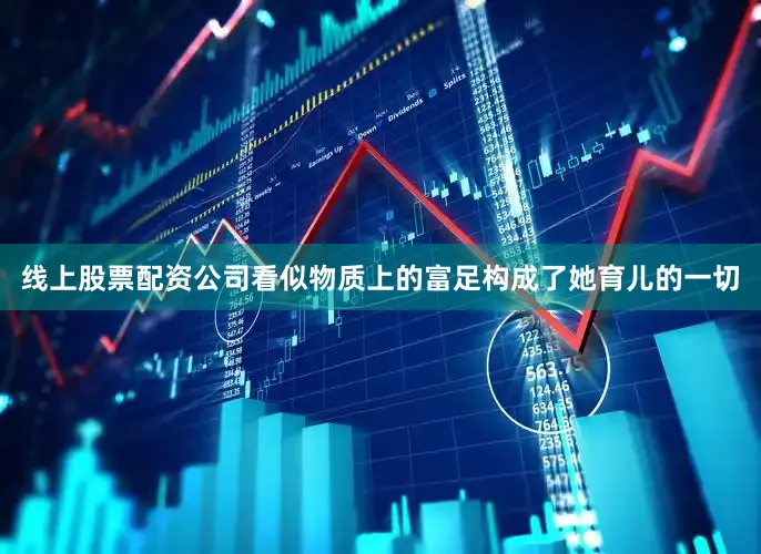 线上股票配资公司看似物质上的富足构成了她育儿的一切