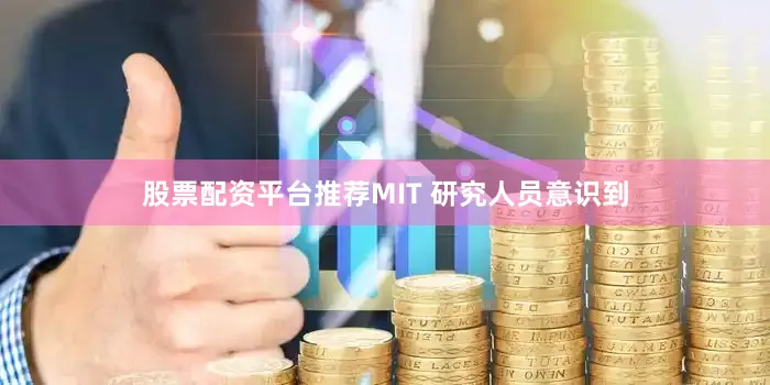 股票配资平台推荐MIT 研究人员意识到