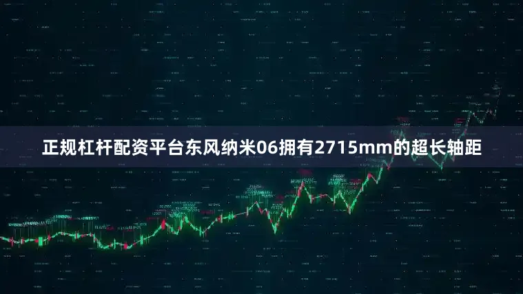 正规杠杆配资平台东风纳米06拥有2715mm的超长轴距