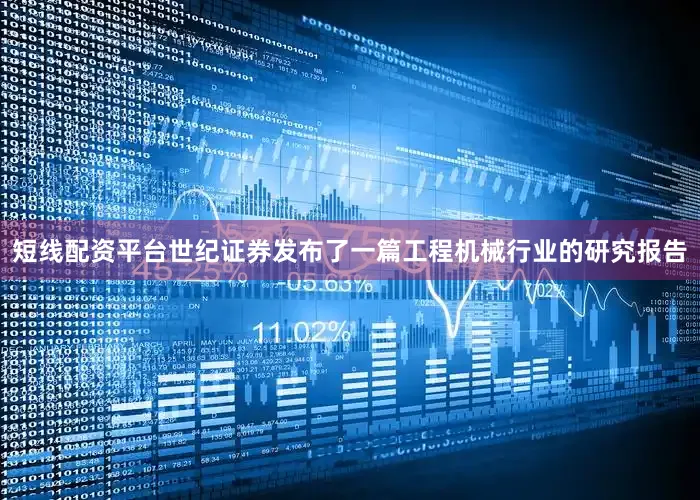 短线配资平台世纪证券发布了一篇工程机械行业的研究报告