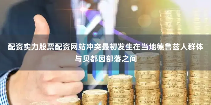 配资实力股票配资网站冲突最初发生在当地德鲁兹人群体与贝都因部落之间