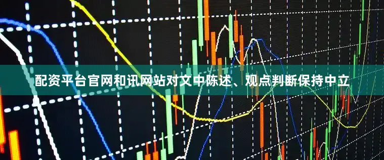 配资平台官网和讯网站对文中陈述、观点判断保持中立