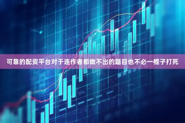 可靠的配资平台对于连作者都做不出的题目也不必一棍子打死