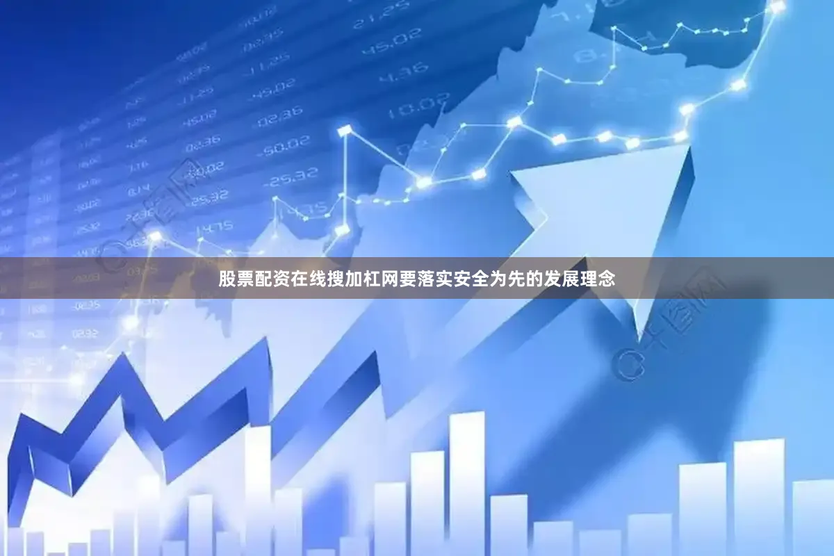 股票配资在线搜加杠网要落实安全为先的发展理念