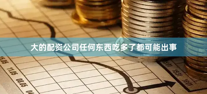 大的配资公司任何东西吃多了都可能出事