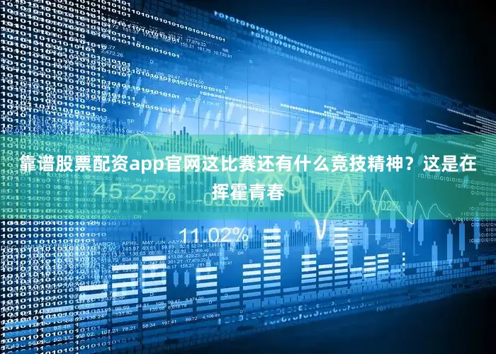 靠谱股票配资app官网这比赛还有什么竞技精神？这是在挥霍青春