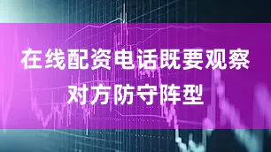 在线配资电话既要观察对方防守阵型