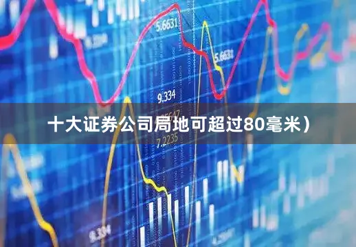 十大证券公司局地可超过80毫米）