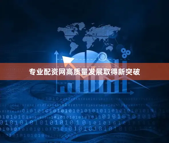 专业配资网高质量发展取得新突破