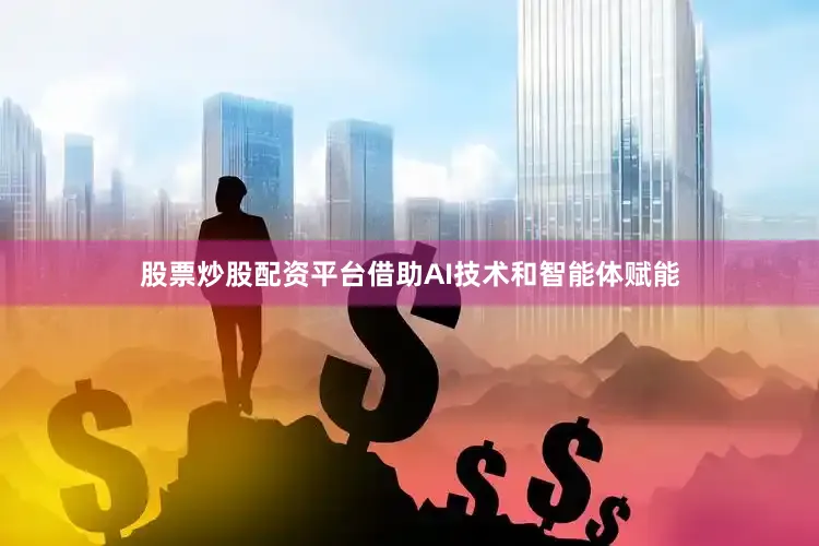 股票炒股配资平台借助AI技术和智能体赋能