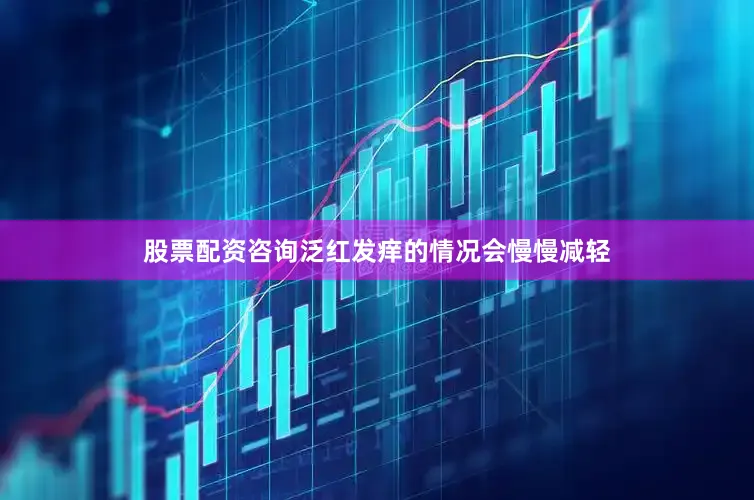 股票配资咨询泛红发痒的情况会慢慢减轻