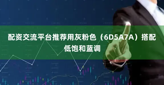 配资交流平台推荐用灰粉色（6D5A7A）搭配低饱和蓝调