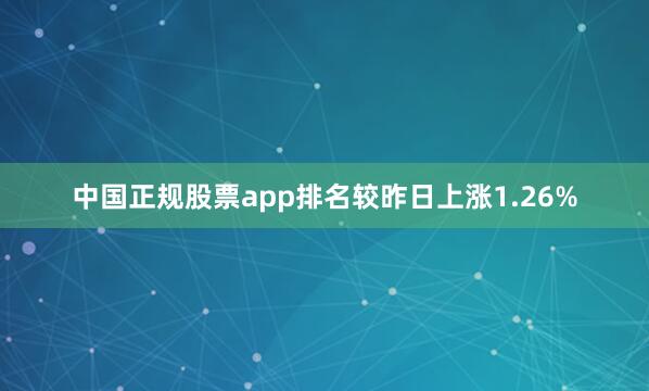 中国正规股票app排名较昨日上涨1.26%