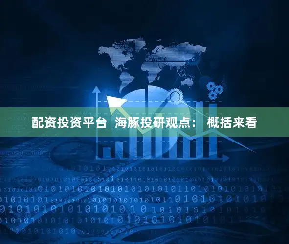 配资投资平台  海豚投研观点： 概括来看