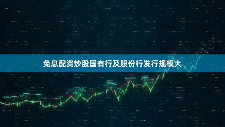 免息配资炒股国有行及股份行发行规模大
