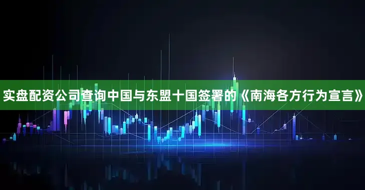 实盘配资公司查询中国与东盟十国签署的《南海各方行为宣言》