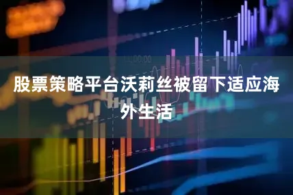 股票策略平台沃莉丝被留下适应海外生活