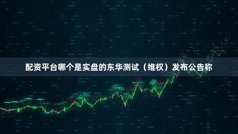 配资平台哪个是实盘的东华测试（维权）发布公告称