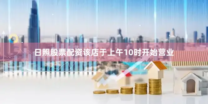 日照股票配资该店于上午10时开始营业