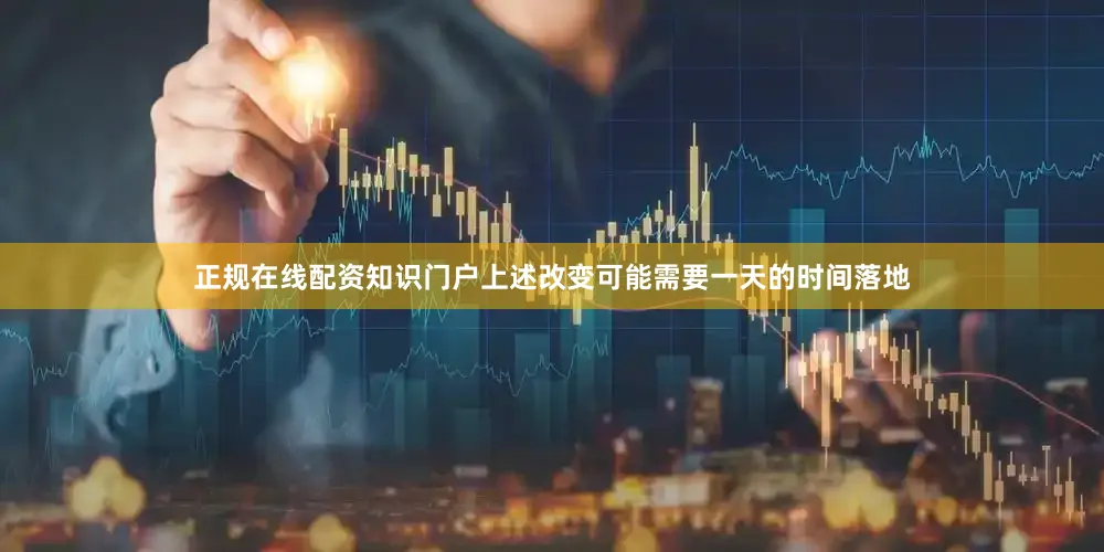 正规在线配资知识门户上述改变可能需要一天的时间落地
