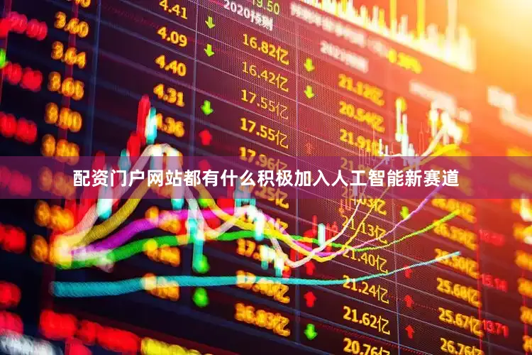 配资门户网站都有什么积极加入人工智能新赛道
