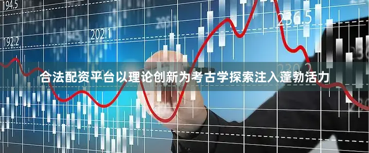 合法配资平台以理论创新为考古学探索注入蓬勃活力