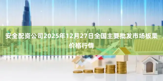 安全配资公司2025年12月27日全国主要批发市场板栗价格行情
