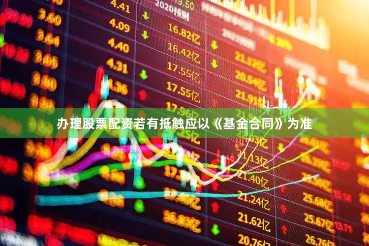 办理股票配资若有抵触应以《基金合同》为准