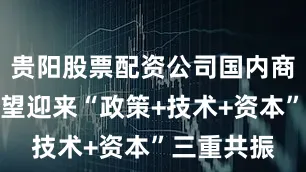 贵阳股票配资公司国内商业航天有望迎来“政策+技术+资本”三重共振