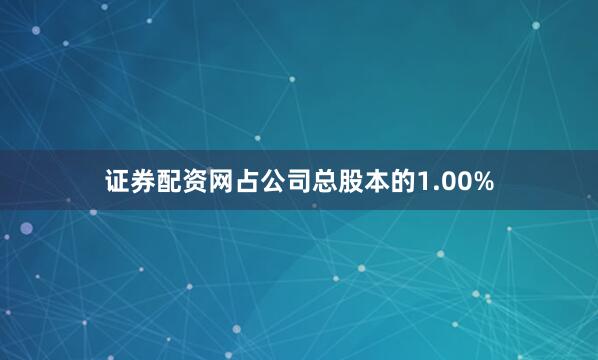 证券配资网占公司总股本的1.00%